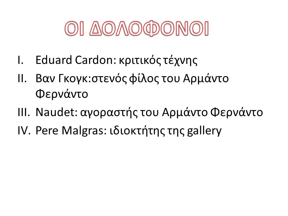 I.Eduard Cardon: κριτικός τέχνης II.Βαν Γκογκ:στενός φίλος του Αρμάντο Φερνάντο III.Naudet: αγοραστής του Αρμάντο Φερνάντο IV.Pere Malgras: ιδιοκτήτης της gallery