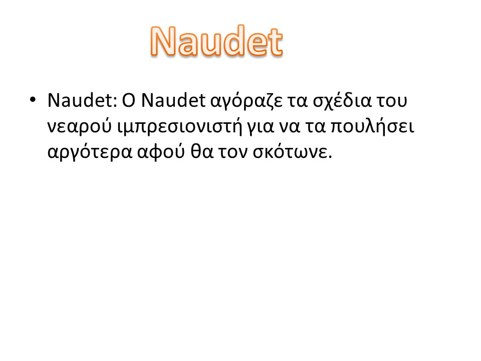 • Naudet: O Naudet αγόραζε τα σχέδια του νεαρού ιμπρεσιονιστή για να τα πουλήσει αργότερα αφού θα τον σκότωνε.