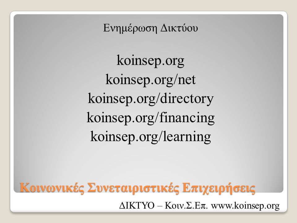 Κοινωνικές Συνεταιριστικές Επιχειρήσεις Ενημέρωση Δικτύου koinsep.org koinsep.org/net koinsep.org/directory koinsep.org/financing koinsep.org/learning ΔΙΚΤΥΟ – Κοιν.Σ.Επ.
