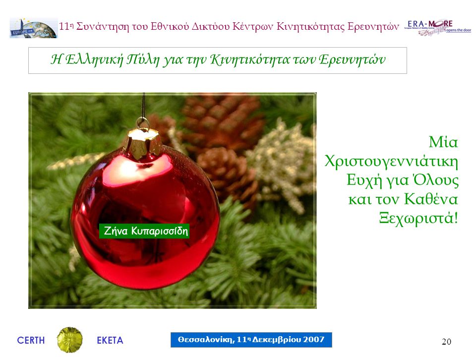 CERTH Θεσσαλονίκη, 11 η Δεκεμβρίου 2007 ΕΚΕΤΑ 11 η Συνάντηση του Εθνικού Δικτύου Κέντρων Κινητικότητας Ερευνητών 20 Η Ελληνική Πύλη για την Κινητικότητα των Ερευνητών Ζήνα Κυπαρισσίδη Μία Χριστουγεννιάτικη Ευχή για Όλους και τον Καθένα Ξεχωριστά!