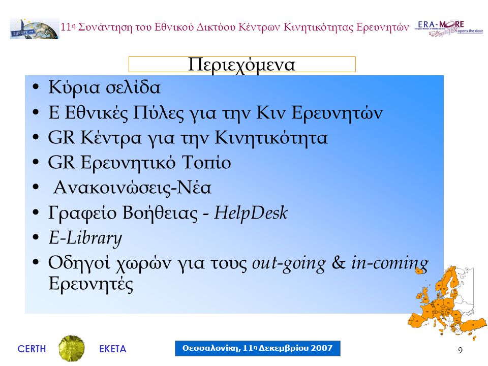 CERTH Θεσσαλονίκη, 11 η Δεκεμβρίου 2007 ΕΚΕΤΑ 11 η Συνάντηση του Εθνικού Δικτύου Κέντρων Κινητικότητας Ερευνητών 9 •Κύρια σελίδα •E Εθνικές Πύλες για την Κιν Ερευνητών •GR Κέντρα για την Κινητικότητα •GR Ερευνητικό Τοπίο • Ανακοινώσεις-Νέα •Γραφείο Βοήθειας - HelpDesk • E-Library •Οδηγοί χωρών για τους out-going & in-coming Ερευνητές Περιεχόμενα