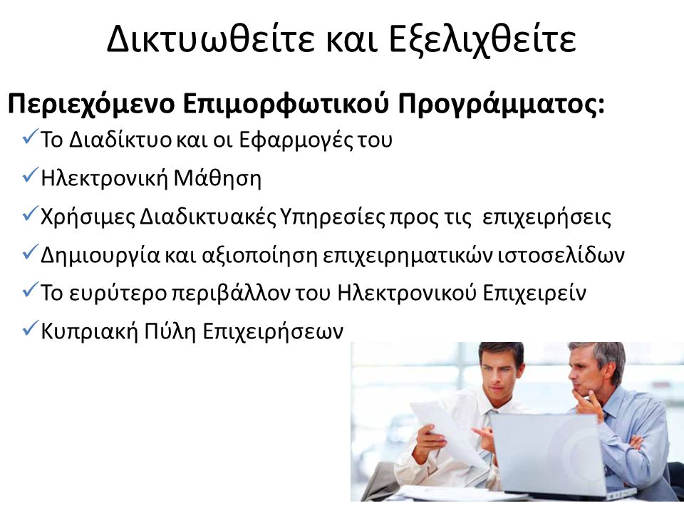 Περιεχόμενο Επιμορφωτικού Προγράμματος:  Το Διαδίκτυο και οι Εφαρμογές του  Ηλεκτρονική Μάθηση  Χρήσιμες Διαδικτυακές Υπηρεσίες προς τις επιχειρήσεις  Δημιουργία και αξιοποίηση επιχειρηματικών ιστοσελίδων  Το ευρύτερο περιβάλλον του Ηλεκτρονικού Επιχειρείν  Κυπριακή Πύλη Επιχειρήσεων Δικτυωθείτε και Εξελιχθείτε