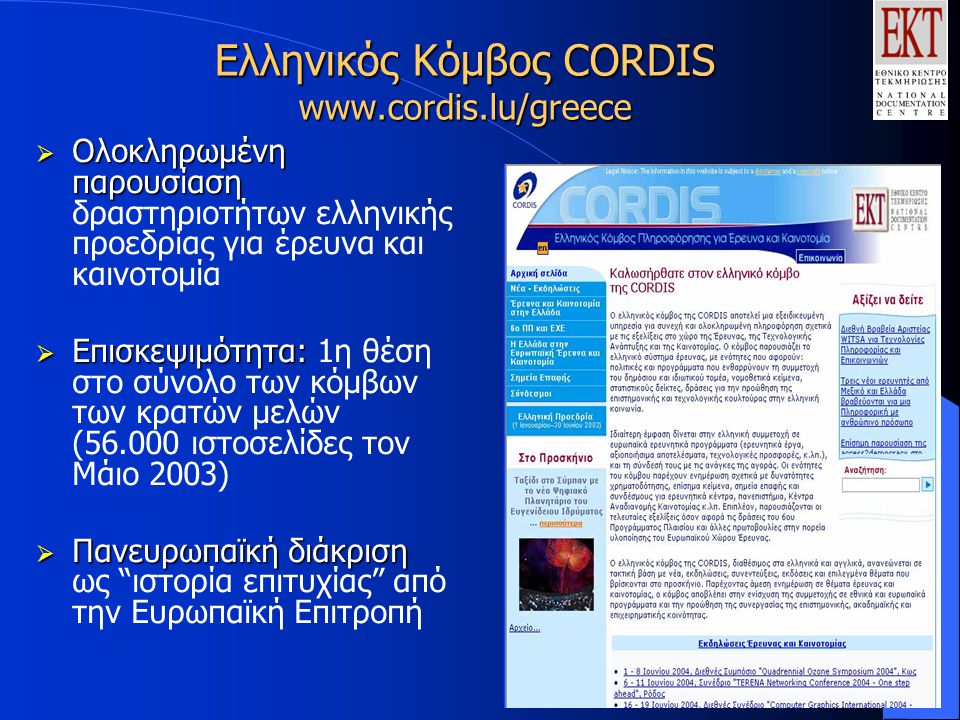Ελληνικός Κόμβος CORDIS    Ολοκληρωμένη παρουσίαση  Ολοκληρωμένη παρουσίαση δραστηριοτήτων ελληνικής προεδρίας για έρευνα και καινοτομία  Επισκεψιμότητα:  Επισκεψιμότητα: 1η θέση στο σύνολο των κόμβων των κρατών μελών ( ιστοσελίδες τον Μάιο 2003)  Πανευρωπαϊκή διάκριση  Πανευρωπαϊκή διάκριση ως ιστορία επιτυχίας από την Ευρωπαϊκή Επιτροπή