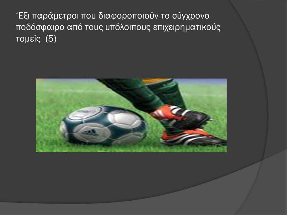 ‘Εξι παράμετροι που διαφοροποιούν το σύγχρονο ποδόσφαιρο από τους υπόλοιπους επιχειρηματικούς τομείς (5)