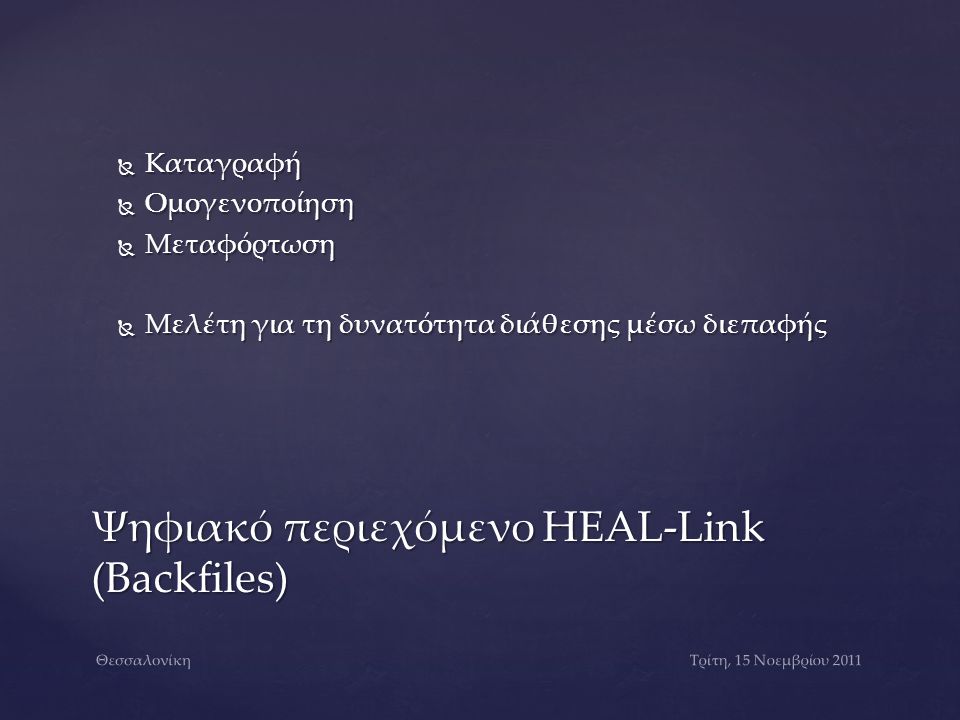  Καταγραφή  Ομογενοποίηση  Μεταφόρτωση  Μελέτη για τη δυνατότητα διάθεσης μέσω διεπαφής Ψηφιακό περιεχόμενο HEAL-Link (Backfiles) Τρίτη, 15 Νοεμβρίου 2011Θεσσαλονίκη