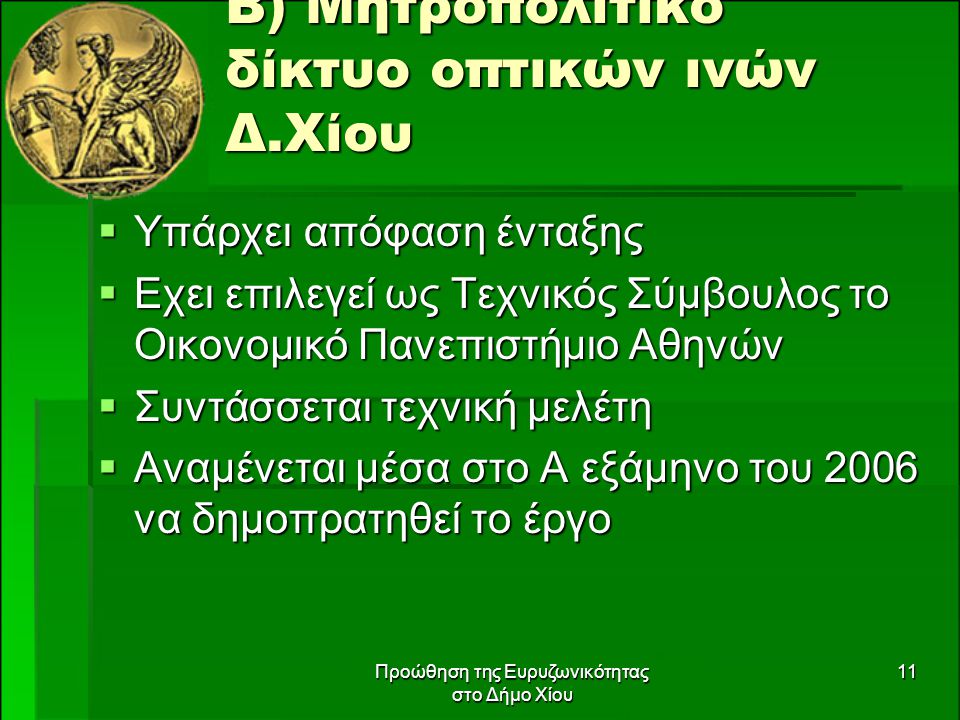 Προώθηση της Ευρυζωνικότητας στο Δήμο Χίου 11 Β) Μητροπολιτικό δίκτυο οπτικών ινών Δ.Χίου  Υπάρχει απόφαση ένταξης  Εχει επιλεγεί ως Τεχνικός Σύμβουλος το Οικονομικό Πανεπιστήμιο Αθηνών  Συντάσσεται τεχνική μελέτη  Αναμένεται μέσα στο Α εξάμηνο του 2006 να δημοπρατηθεί το έργο
