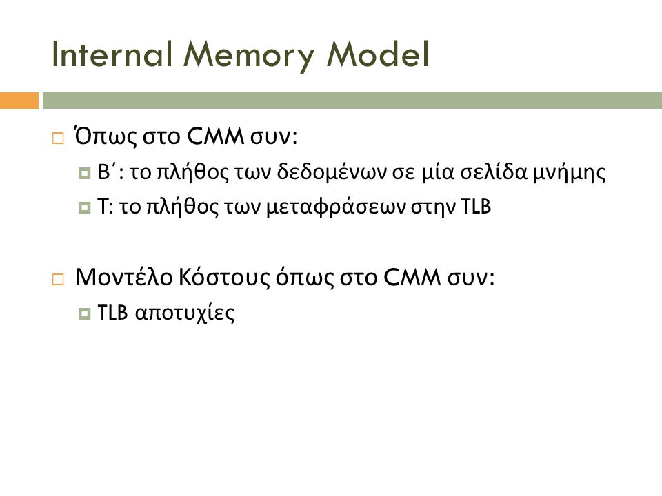 Internal Memory Model  Όπως στο CMM συν :  Β΄ : το πλήθος των δεδομένων σε μία σελίδα μνήμης  Τ : το πλήθος των μεταφράσεων στην TLB  Μοντέλο Κόστους όπως στο CMM συν :  TLB αποτυχίες