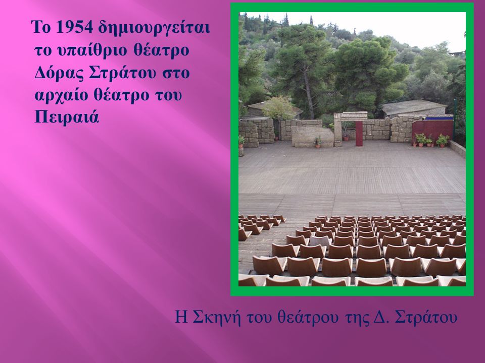 Το 1954 δημιουργείται το υπαίθριο θέατρο Δόρας Στράτου στο αρχαίο θέατρο του Πειραιά Η Σκηνή του θεάτρου της Δ.