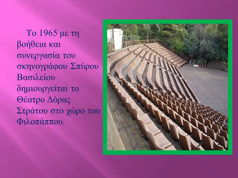 Tο 1965 με τη βοήθεια και συνεργασία του σκηνογράφου Σπύρου Βασιλείου δημιουργείται το Θέατρο Δόρας Στράτου στο χώρο του Φιλοπάππου.