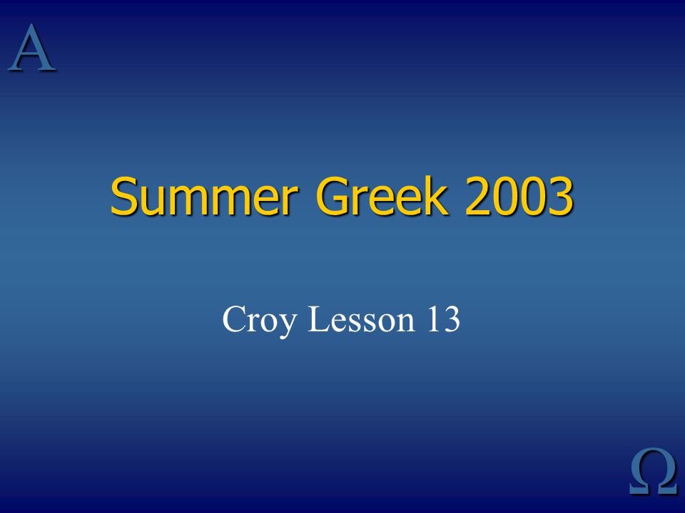 AΩ Summer Greek 2003 Croy Lesson 13