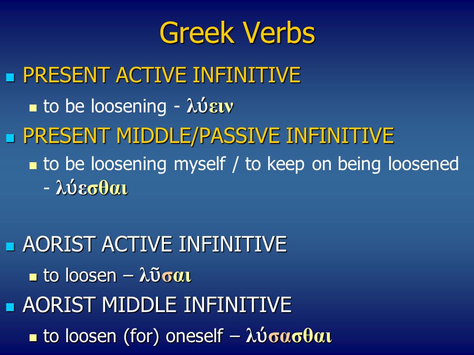 Greek Verbs PRESENT ACTIVE INFINITIVE PRESENT ACTIVE INFINITIVE λ ύ ειν to be loosening - λ ύ ειν PRESENT ΜIDDLE/PASSIVE INFINITIVE PRESENT ΜIDDLE/PASSIVE INFINITIVE λ ύ εσθαι to be loosening myself / to keep on being loosened - λ ύ εσθαι AORIST ACTIVE INFINITIVE AORIST ACTIVE INFINITIVE to loosen – λ ῦ σαι to loosen – λ ῦ σαι ΑΟRIST MIDDLE INFINITIVE ΑΟRIST MIDDLE INFINITIVE to loosen (for) oneself – λ ύ σασθαι to loosen (for) oneself – λ ύ σασθαι