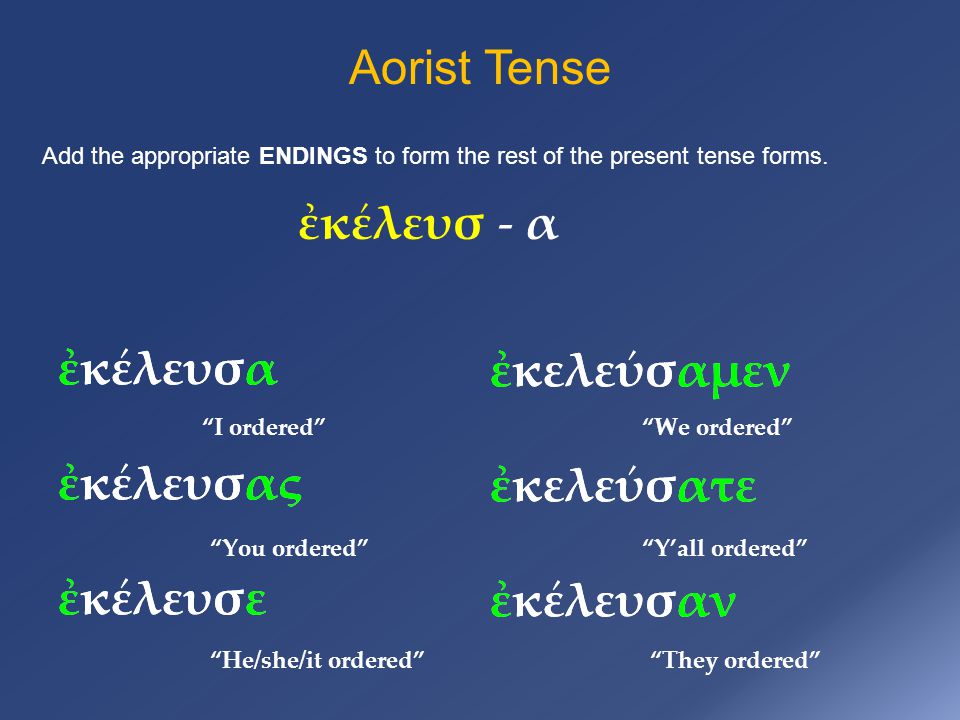 Aorist Tense ἐκελεύσαμεν ἐκελεύσατε ἐκέλευσαν ἐκελεύσαμεν ἐκελεύσατε ἐκέλευσαν Add the appropriate ENDINGS to form the rest of the present tense forms.