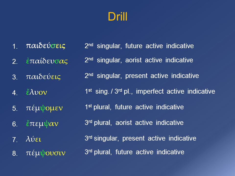 Drill πέμψομεν ἔπεμψαν παιδεύσεις 1. 2 nd singular, future active indicative ἐπαίδευσας 2.