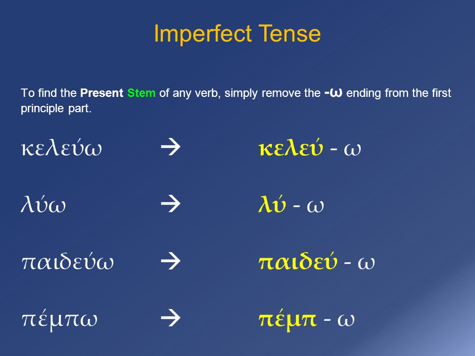 Imperfect Tense To find the Present Stem of any verb, simply remove the -ω ending from the first principle part.