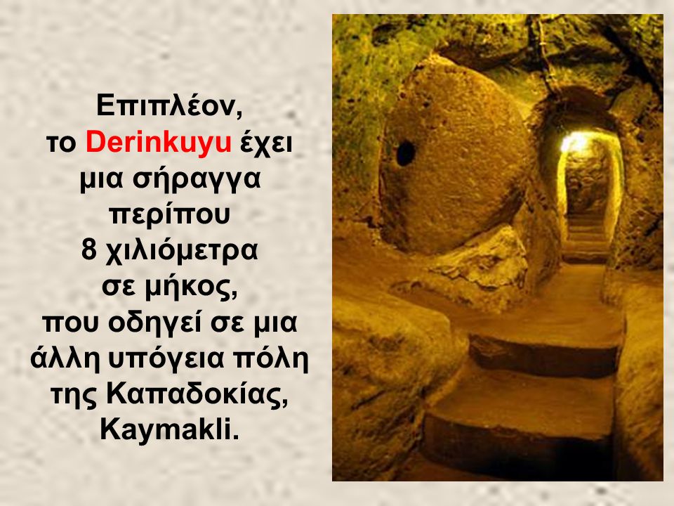 In addition, Derinkuyu has a tunnel of almost 8 kilometers in length that leads to another underground city of Capadocia, Kaymakli.