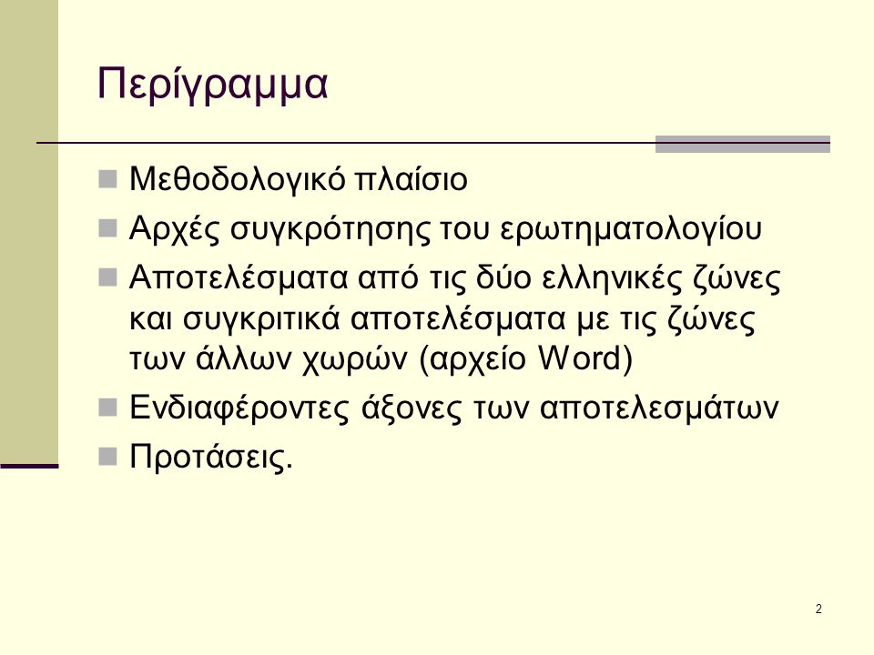 2 Περίγραμμα Μεθοδολογικό πλαίσιο Αρχές συγκρότησης του ερωτηματολογίου Αποτελέσματα από τις δύο ελληνικές ζώνες και συγκριτικά αποτελέσματα με τις ζώνες των άλλων χωρών (αρχείο Word) Ενδιαφέροντες άξονες των αποτελεσμάτων Προτάσεις.