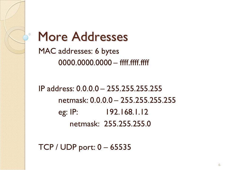 6 More Addresses MAC addresses: 6 bytes – ffff.ffff.ffff IP address: – netmask: – eg: IP: netmask: TCP / UDP port: 0 – 65535