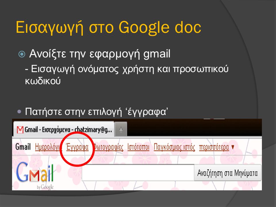 Εισαγωγή στο Google doc  Ανοίξτε την εφαρμογή gmail - Εισαγωγή ονόματος χρήστη και προσωπικού κωδικού Πατήστε στην επιλογή ‘έγγραφα’