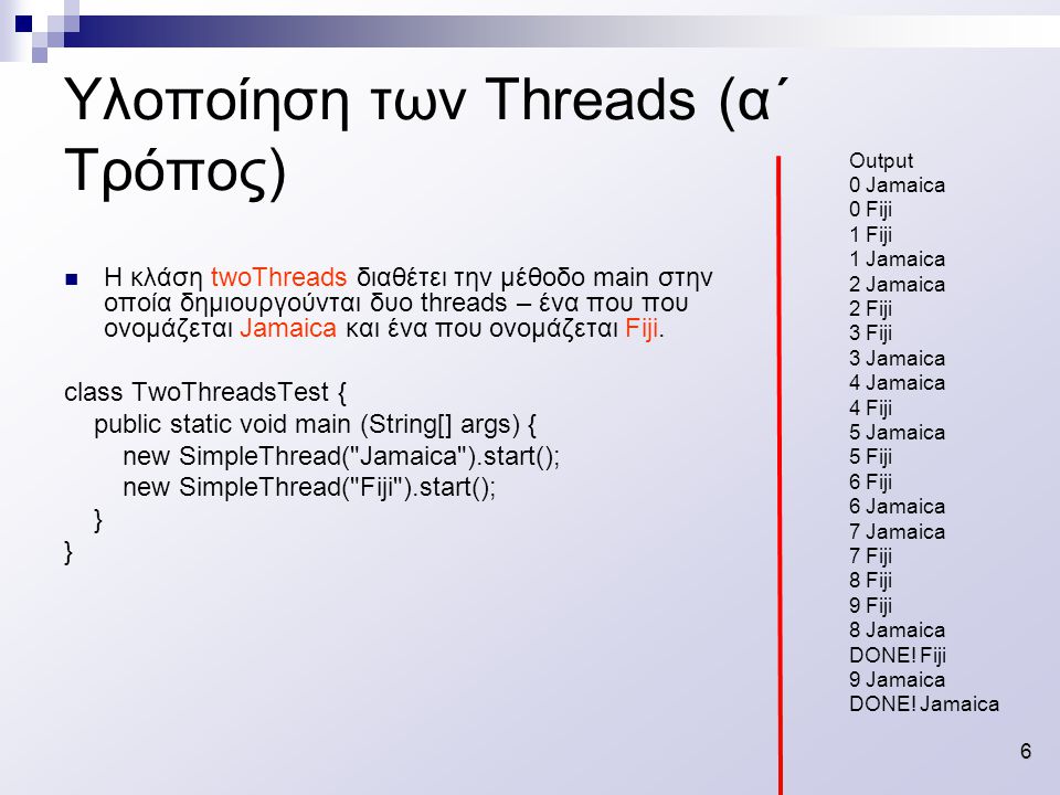 6 Υλοποίηση των Threads (α΄ Τρόπος) H κλάση twoThreads διαθέτει την μέθοδο main στην οποία δημιουργούνται δυο threads – ένα που που ονομάζεται Jamaica και ένα που ονομάζεται Fiji.