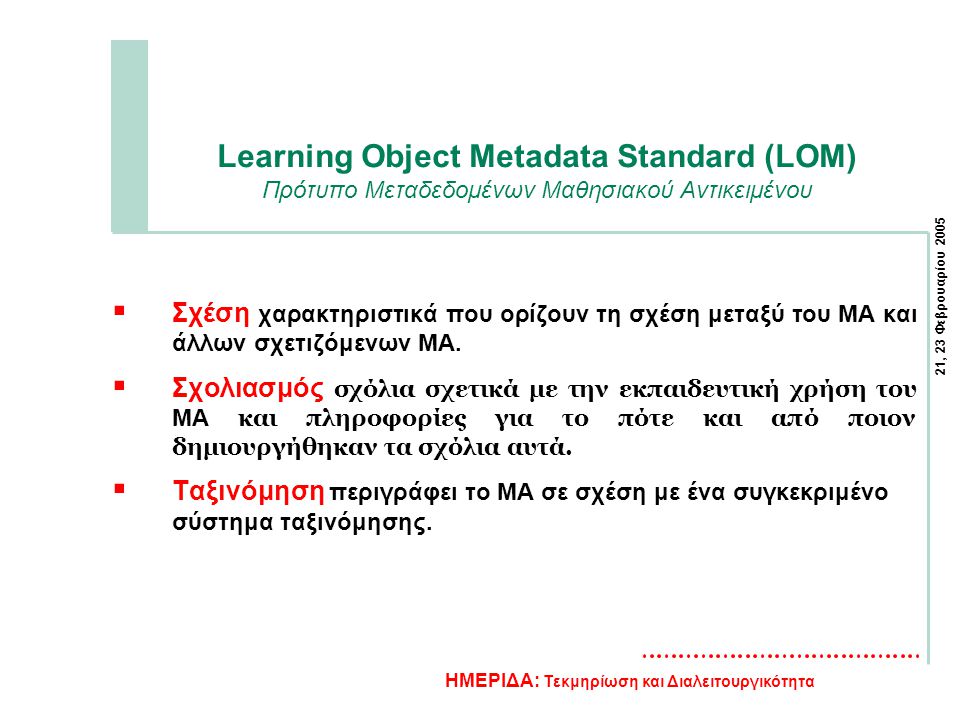 21, 23 Φεβρουαρίου 2005 ΗΜΕΡΙΔΑ: Τεκμηρίωση και Διαλειτουργικότητα Learning Object Metadata Standard (LOM) Πρότυπο Μεταδεδομένων Μαθησιακού Αντικειμένου  Σχέση χαρακτηριστικά που ορίζουν τη σχέση μεταξύ του ΜΑ και άλλων σχετιζόμενων ΜΑ.
