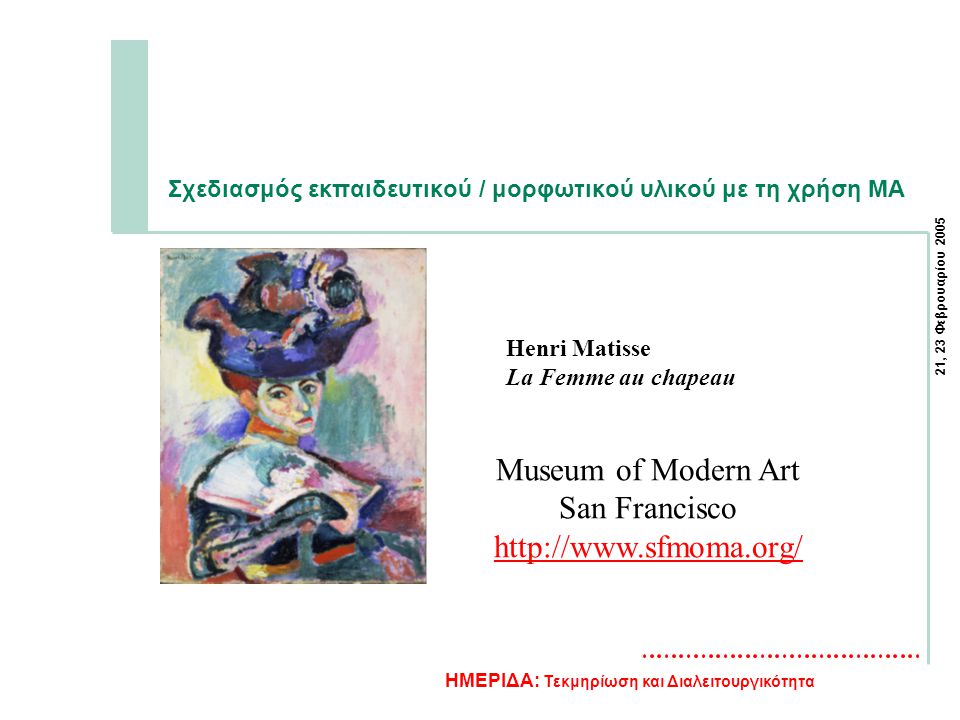 21, 23 Φεβρουαρίου 2005 ΗΜΕΡΙΔΑ: Τεκμηρίωση και Διαλειτουργικότητα Σχεδιασμός εκπαιδευτικού / μορφωτικού υλικού με τη χρήση MA Henri Matisse La Femme au chapeau Museum of Modern Art San Francisco