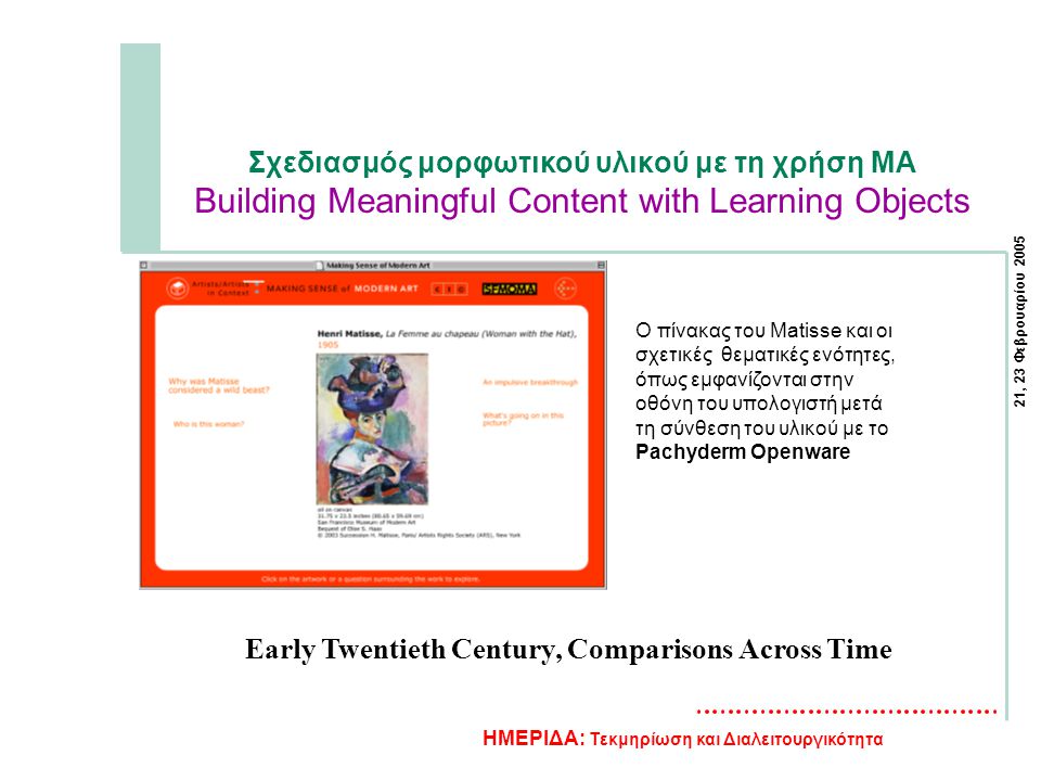 21, 23 Φεβρουαρίου 2005 ΗΜΕΡΙΔΑ: Τεκμηρίωση και Διαλειτουργικότητα Σχεδιασμός μορφωτικού υλικού με τη χρήση MA Building Meaningful Content with Learning Objects Ο πίνακας του Matisse και οι σχετικές θεματικές ενότητες, όπως εμφανίζονται στην οθόνη του υπολογιστή μετά τη σύνθεση του υλικού με το Pachyderm Openware Early Twentieth Century, Comparisons Across Time