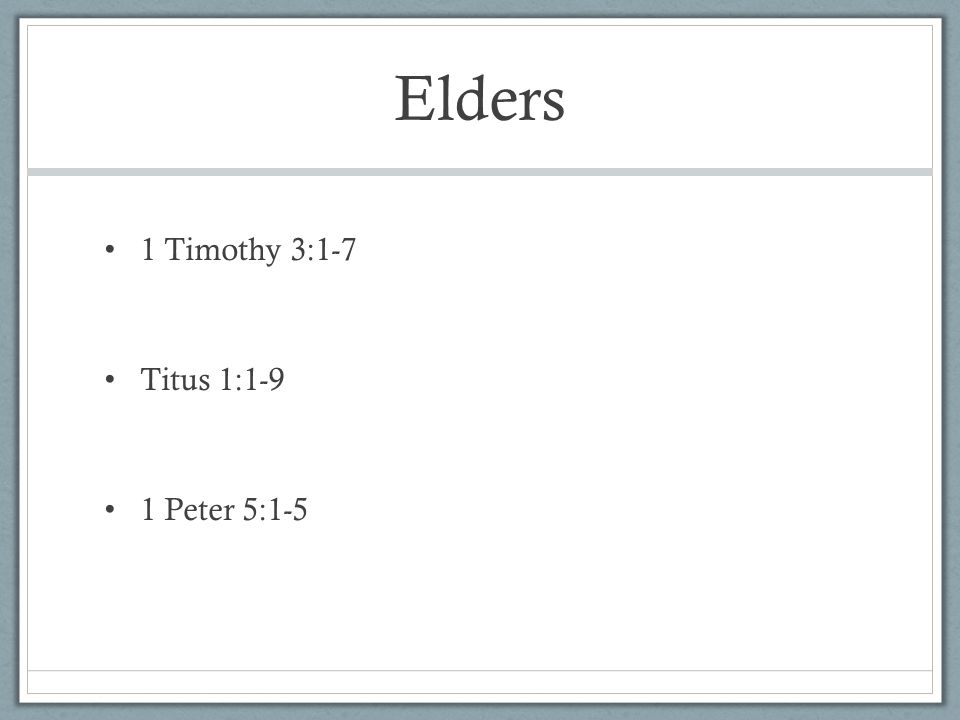 Elders 1 Timothy 3:1-7 Titus 1:1-9 1 Peter 5:1-5