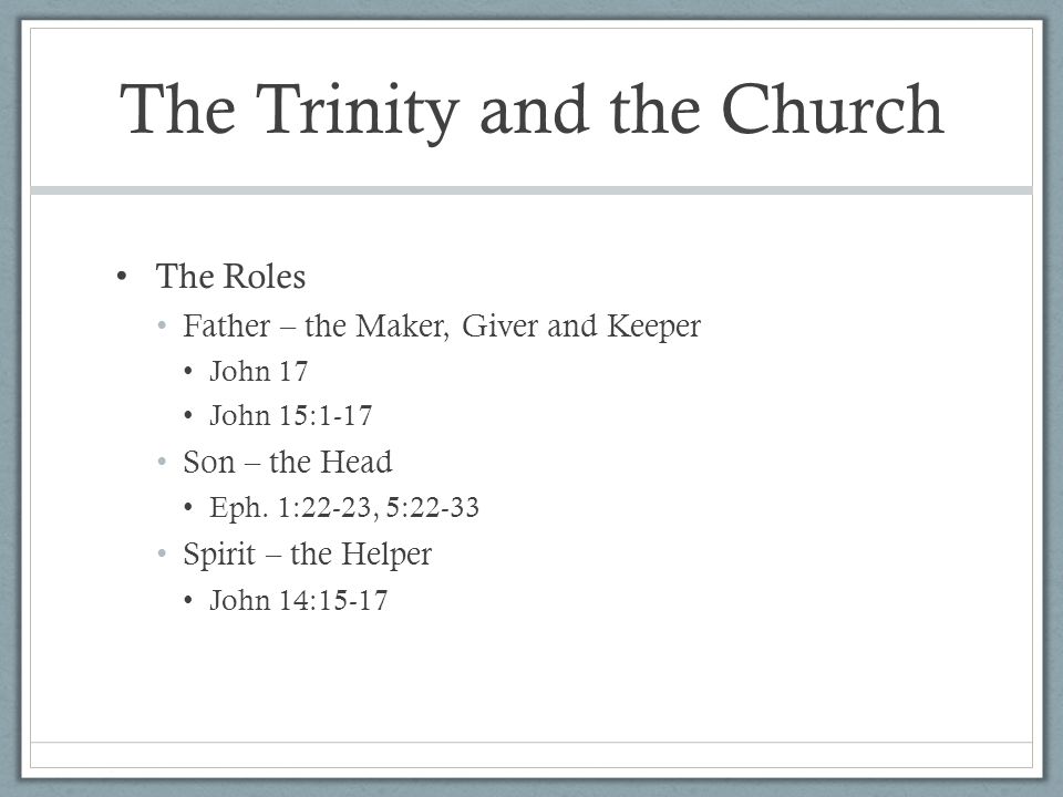 The Trinity and the Church The Roles Father – the Maker, Giver and Keeper John 17 John 15:1-17 Son – the Head Eph.