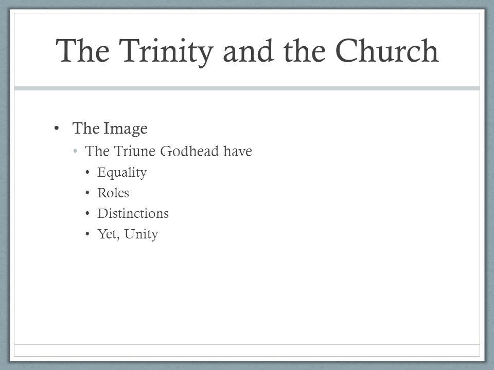 The Trinity and the Church The Image The Triune Godhead have Equality Roles Distinctions Yet, Unity