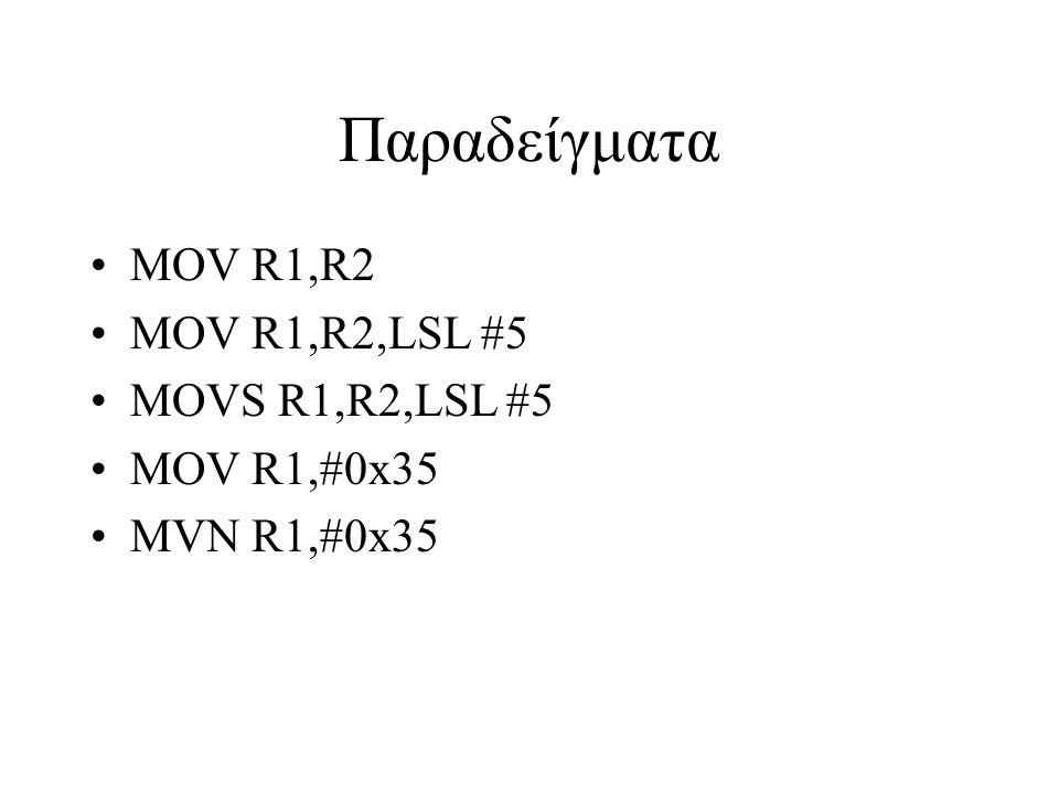 Παραδείγματα MOV R1,R2 MOV R1,R2,LSL #5 MOVS R1,R2,LSL #5 MOV R1,#0x35 MVN R1,#0x35