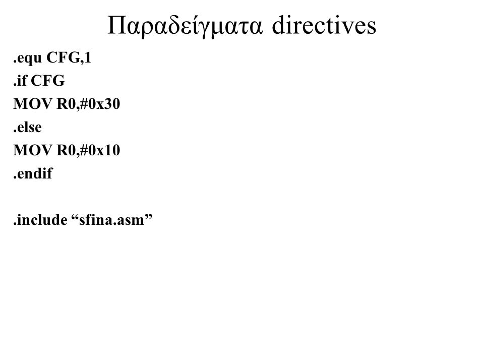 Παραδείγματα directives.equ CFG,1.if CFG MOV R0,#0x30.else MOV R0,#0x10.endif.include sfina.asm