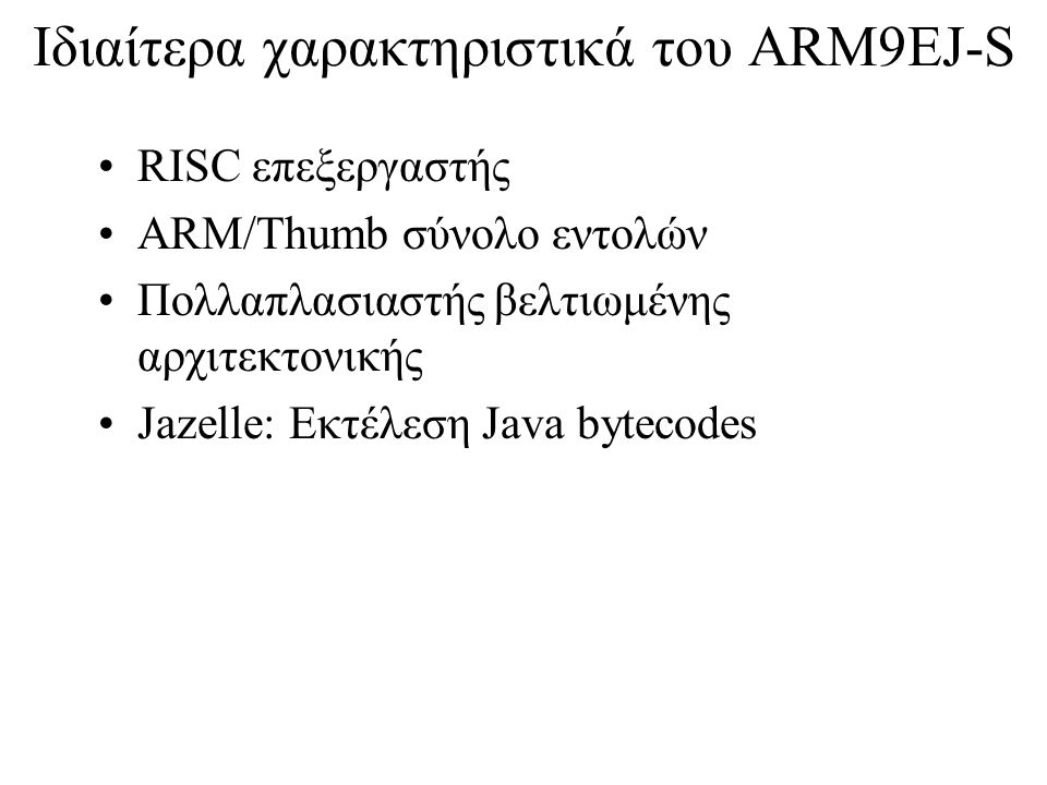 Ιδιαίτερα χαρακτηριστικά του ARM9EJ-S RISC επεξεργαστής ARM/Thumb σύνολο εντολών Πολλαπλασιαστής βελτιωμένης αρχιτεκτονικής Jazelle: Εκτέλεση Java bytecodes