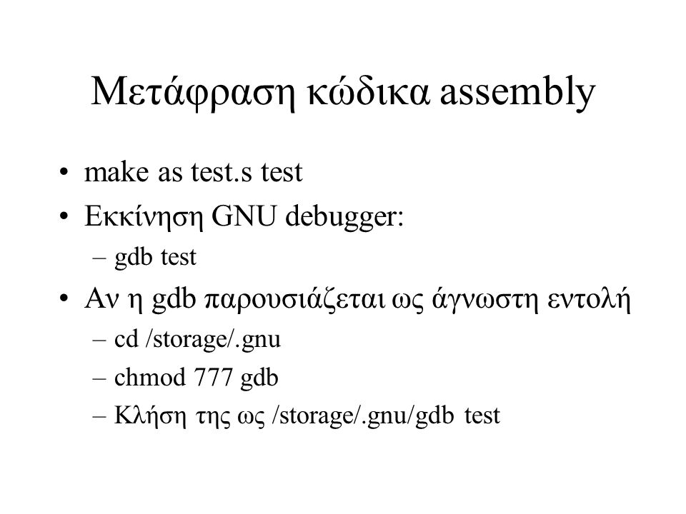 Μετάφραση κώδικα assembly make as test.s test Εκκίνηση GNU debugger: –gdb test Αν η gdb παρουσιάζεται ως άγνωστη εντολή –cd /storage/.gnu –chmod 777 gdb –Κλήση της ως /storage/.gnu/gdb test