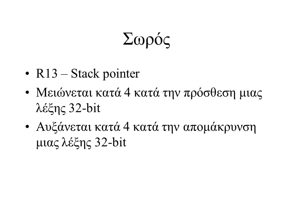 Σωρός R13 – Stack pointer Μειώνεται κατά 4 κατά την πρόσθεση μιας λέξης 32-bit Αυξάνεται κατά 4 κατά την απομάκρυνση μιας λέξης 32-bit