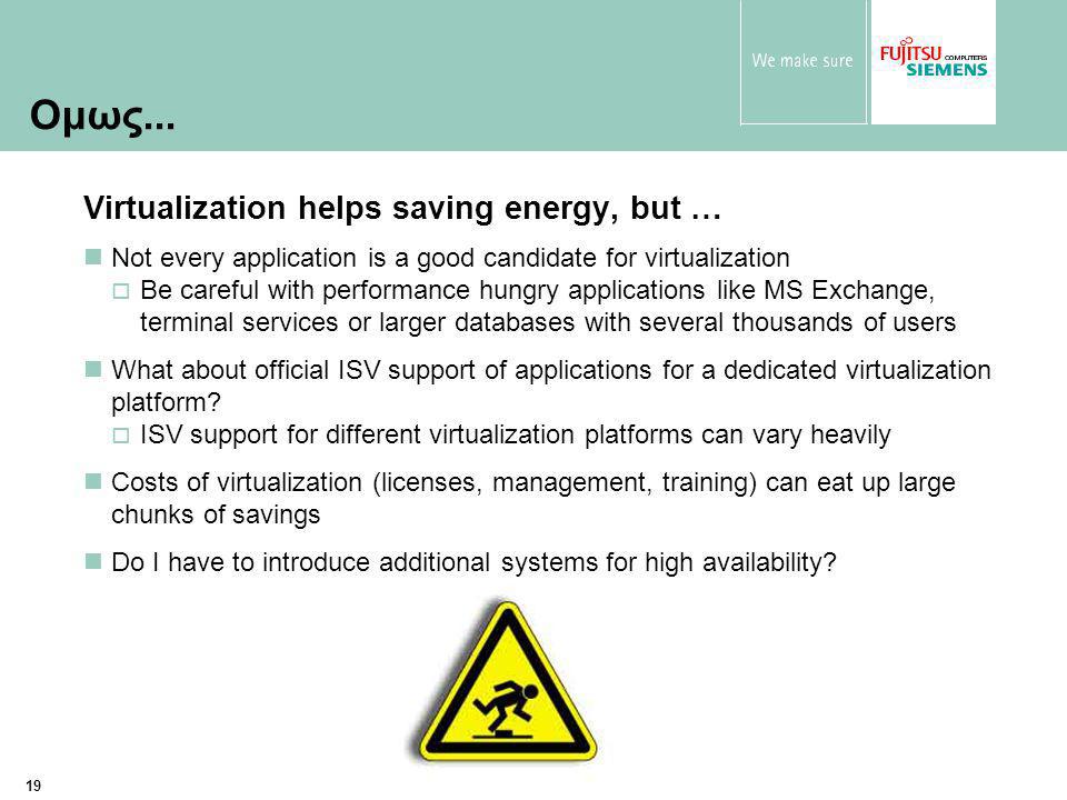 19 Virtualization helps saving energy, but … Not every application is a good candidate for virtualization  Be careful with performance hungry applications like MS Exchange, terminal services or larger databases with several thousands of users What about official ISV support of applications for a dedicated virtualization platform.
