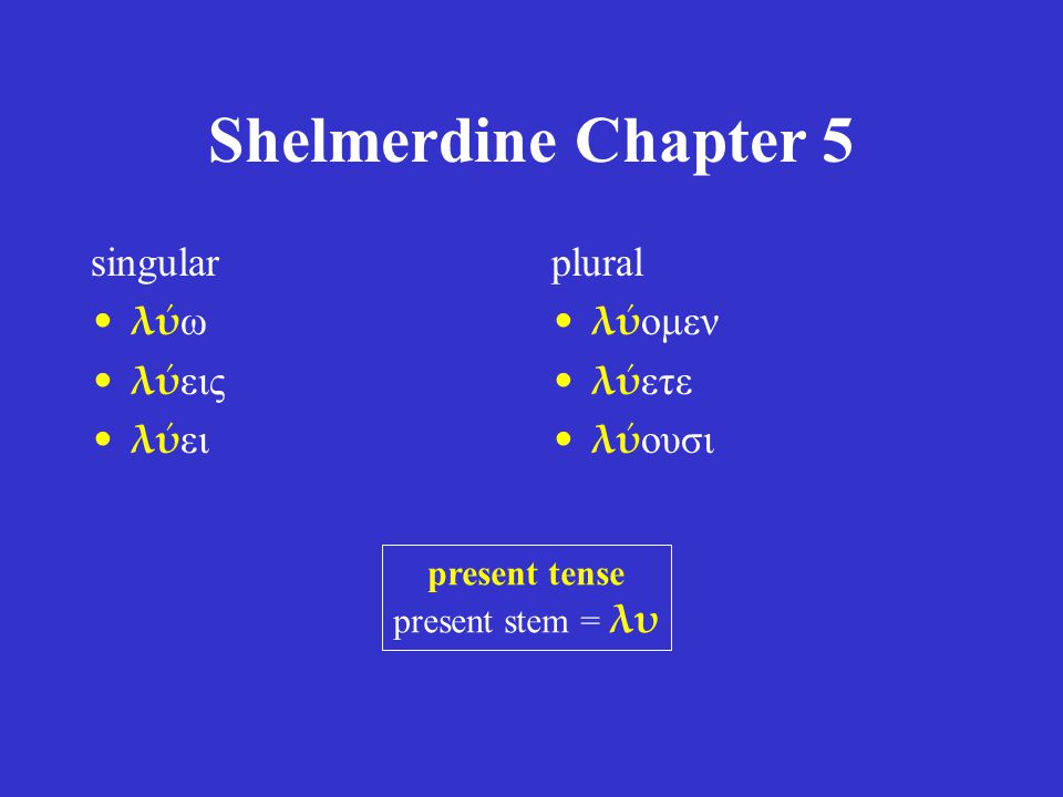 Shelmerdine Chapter 5 singular λύ ω λύ εις λύ ει plural λύ ομεν λύ ετε λύ ουσι present tense present stem = λυ