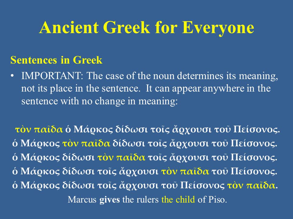Ancient Greek for Everyone Sentences in Greek IMPORTANT: The case of the noun determines its meaning, not its place in the sentence.