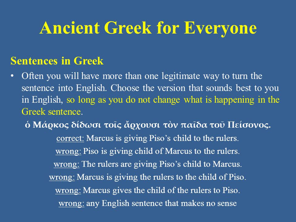 Ancient Greek for Everyone Sentences in Greek Often you will have more than one legitimate way to turn the sentence into English.