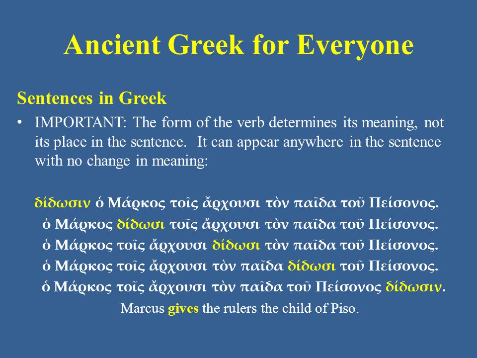 Ancient Greek for Everyone Sentences in Greek IMPORTANT: The form of the verb determines its meaning, not its place in the sentence.