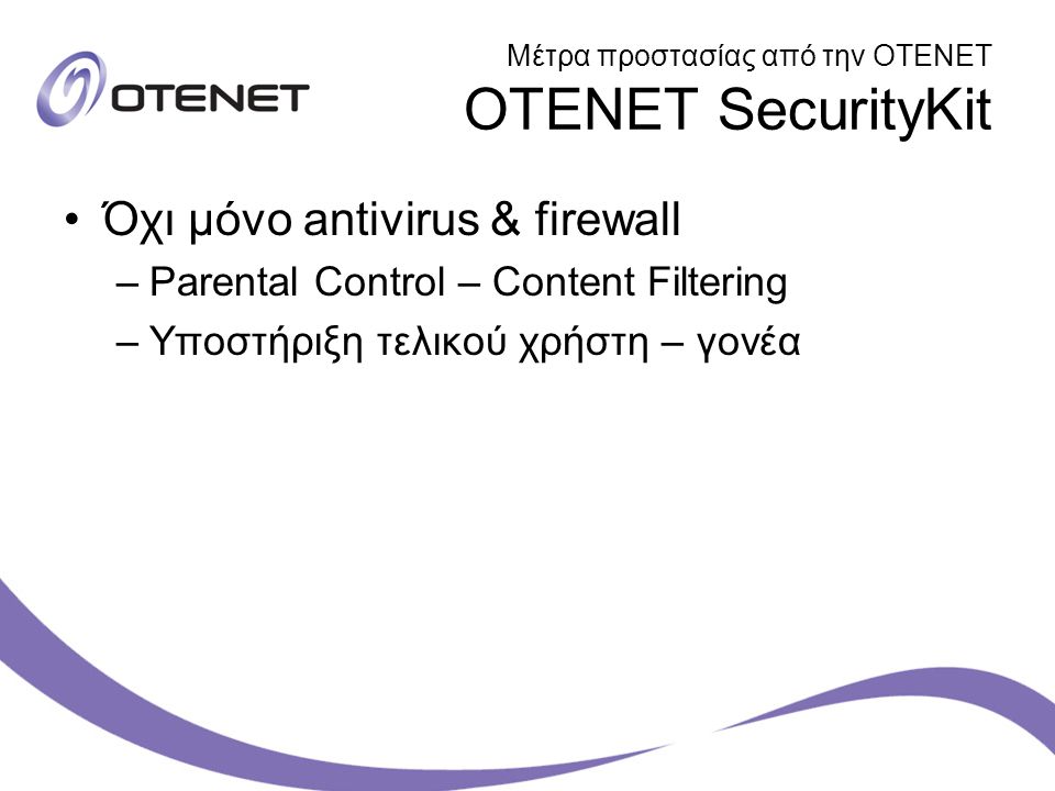 Μέτρα προστασίας από την ΟΤΕΝΕΤ OTENET SecurityKit Όχι μόνο antivirus & firewall –Parental Control – Content Filtering –Υποστήριξη τελικού χρήστη – γονέα