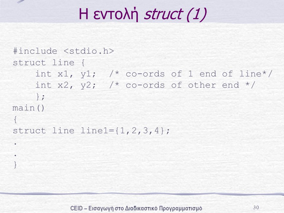 30 Η εντολή struct (1) #include struct line { int x1, y1; /* co-ords of 1 end of line*/ int x2, y2; /* co-ords of other end */ }; main() { struct line line1={1,2,3,4};.