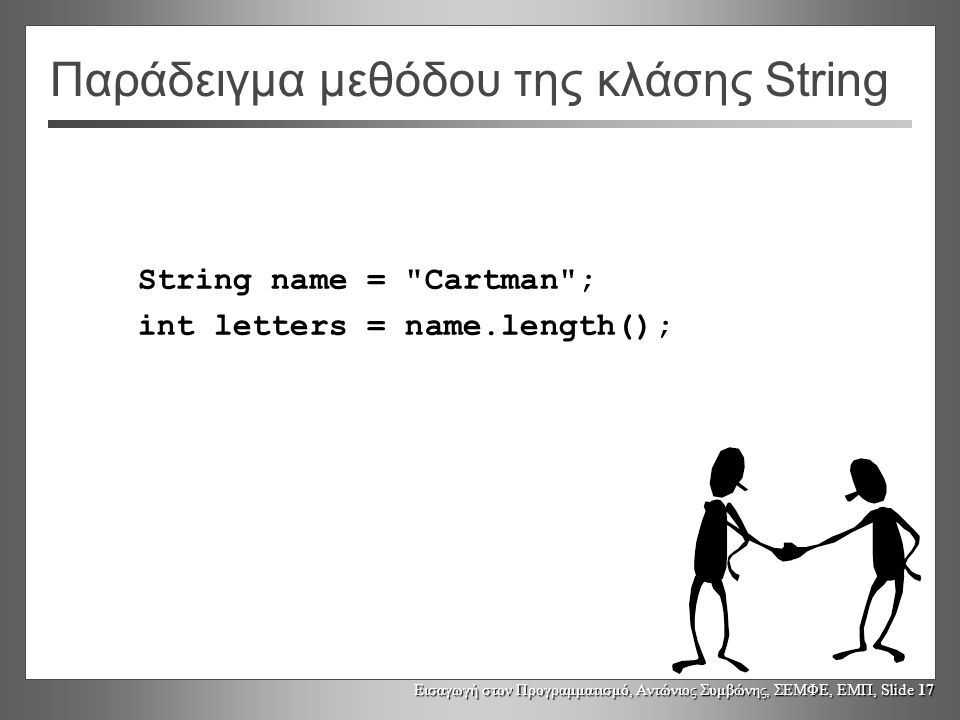 Εισαγωγή στον Προγραμματισμό, Αντώνιος Συμβώνης, ΣΕΜΦΕ, ΕΜΠ, Slide 17 Παράδειγμα μεθόδου της κλάσης String String name = Cartman ; int letters = name.length();