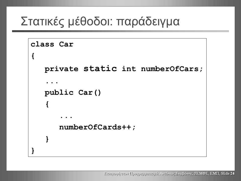Εισαγωγή στον Προγραμματισμό, Αντώνιος Συμβώνης, ΣΕΜΦΕ, ΕΜΠ, Slide 24 Στατικές μέθοδοι: παράδειγμα class Car { private static int numberOfCars;...