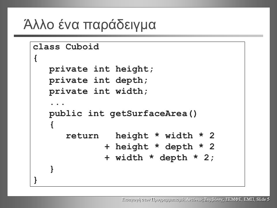 Εισαγωγή στον Προγραμματισμό, Αντώνιος Συμβώνης, ΣΕΜΦΕ, ΕΜΠ, Slide 5 Άλλο ένα παράδειγμα class Cuboid { private int height; private int depth; private int width;...