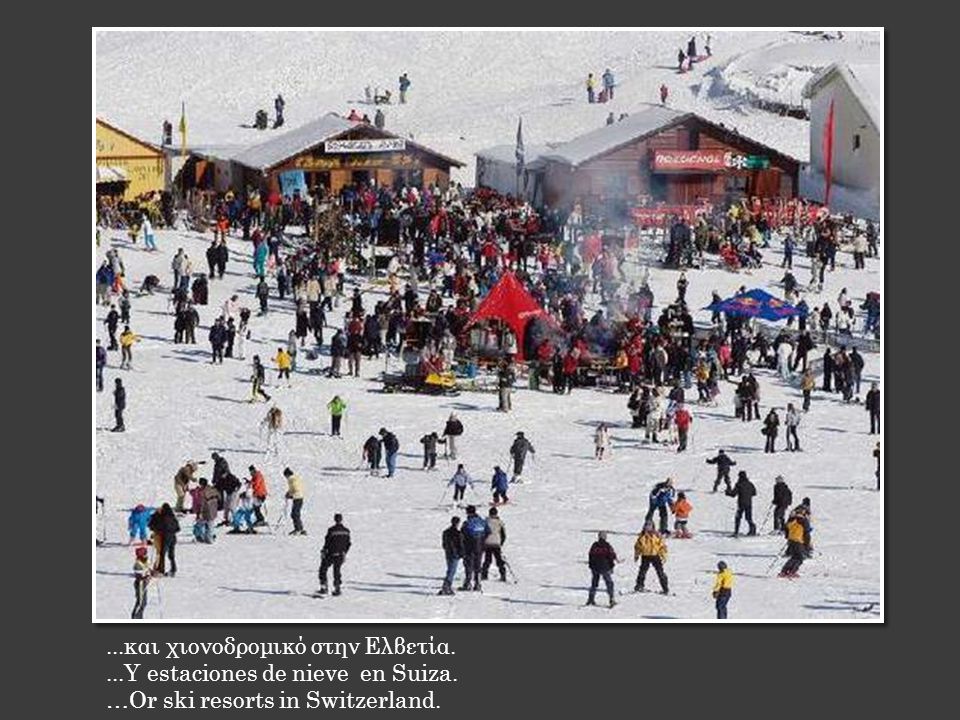 ...και χιονοδρομικό στην Ελβετία....Y estaciones de nieve en Suiza. …Or ski resorts in Switzerland.