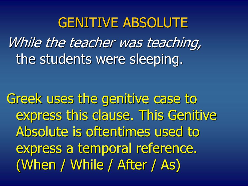 GENITIVE ABSOLUTE While the teacher was teaching, the students were sleeping.