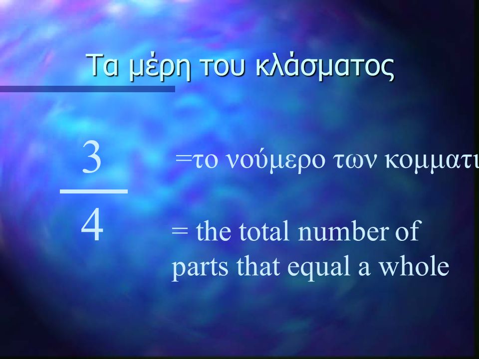 Τα μέρη του κλάσματος 3 4 =το νούμερο των κομματιών = the total number of parts that equal a whole