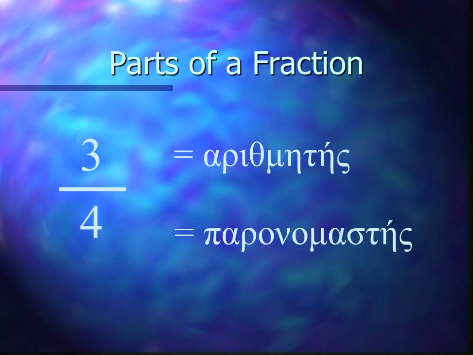 Parts of a Fraction 3 4 = αριθμητής = παρονομαστής