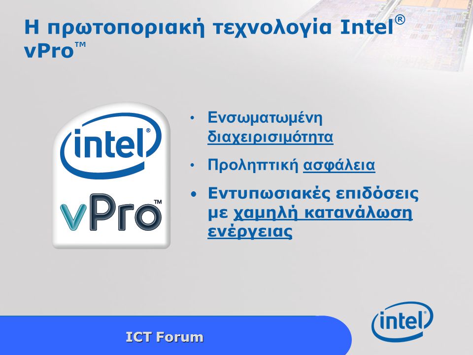 Intel Confidential 10 ICT Forum H πρωτοποριακή τεχνολογία Intel ® vPro ™ Ενσωματωμένη διαχειρισιμότητα Προληπτική ασφάλεια Εντυπωσιακές επιδόσεις με χαμηλή κατανάλωση ενέργειας