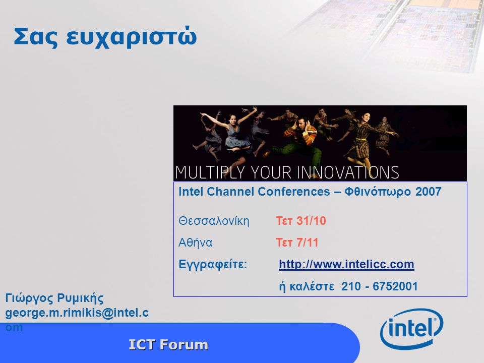 Intel Confidential 16 ICT Forum Σας ευχαριστώ Intel Channel Conferences – Φθινόπωρο 2007 ΘεσσαλονίκηΤετ 31/10 AθήναΤετ 7/11 Εγγραφείτε:   ή καλέστε Γιώργος Ρυμικής om